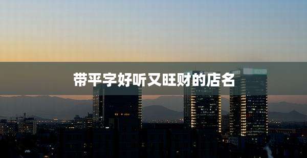 带平字好听又旺财的店名