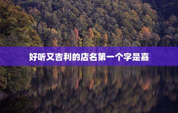 好听又吉利的店名第一个字是嘉