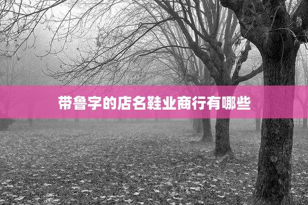 带鲁字的店名鞋业商行有哪些