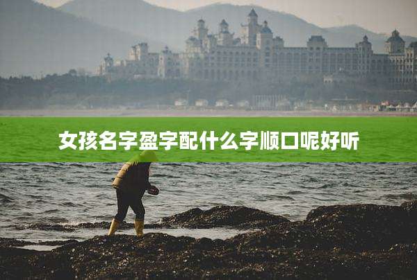 女孩名字盈字配什么字顺口呢好听