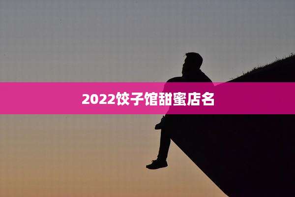 2022饺子馆甜蜜店名
