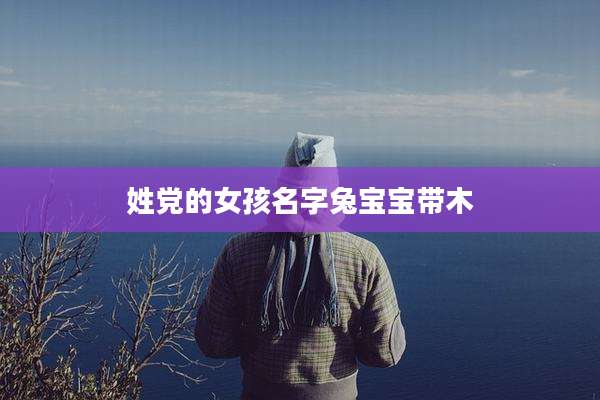 姓党的女孩名字兔宝宝带木
