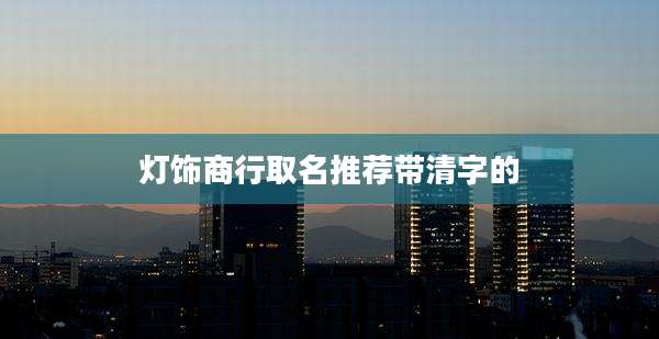 灯饰商行取名推荐带清字的