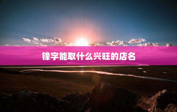 锋字能取什么兴旺的店名