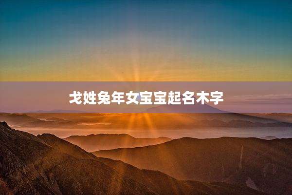 戈姓兔年女宝宝起名木字