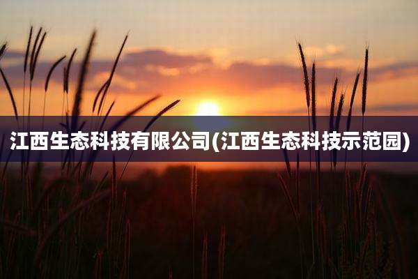 江西生态科技有限公司(江西生态科技示范园)