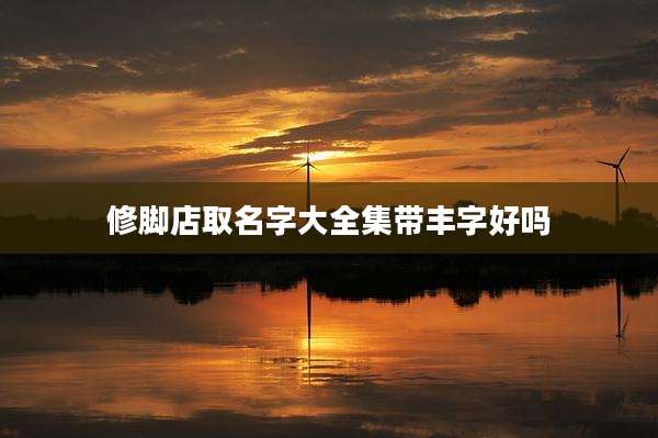 修脚店取名字大全集带丰字好吗