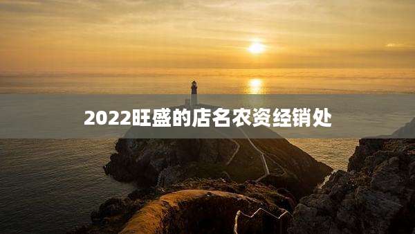 2022旺盛的店名农资经销处