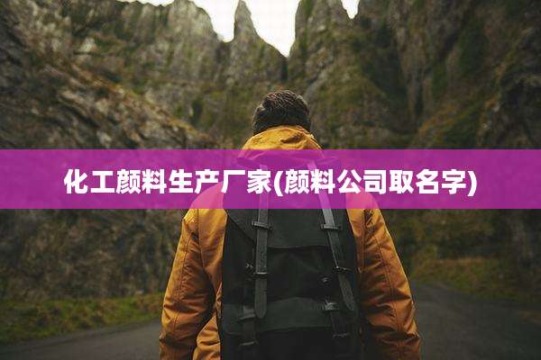 化工颜料生产厂家(颜料公司取名字)