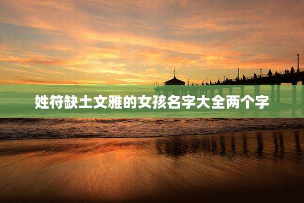 姓符缺土文雅的女孩名字大全两个字