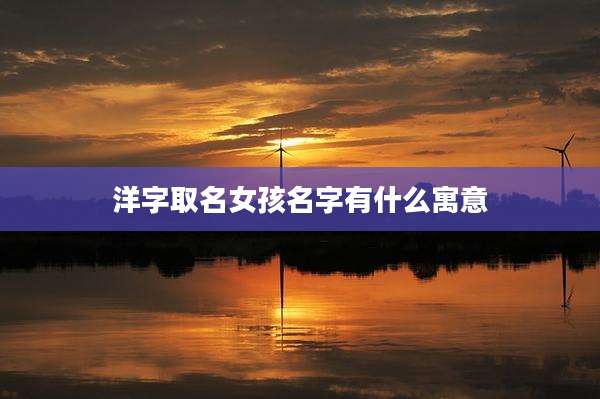 洋字取名女孩名字有什么寓意