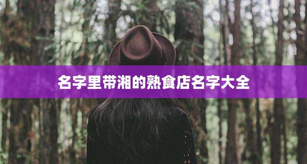名字里带湘的熟食店名字大全