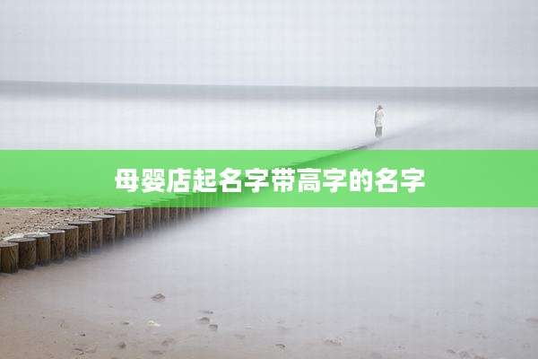 母婴店起名字带高字的名字