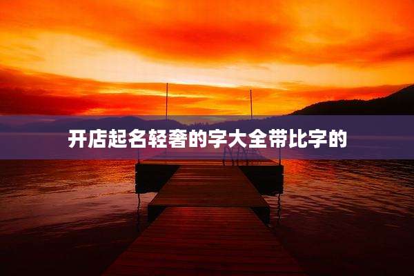 开店起名轻奢的字大全带比字的