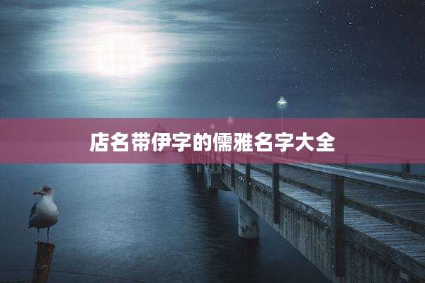 店名带伊字的儒雅名字大全