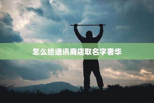 怎么给通讯商店取名字奢华