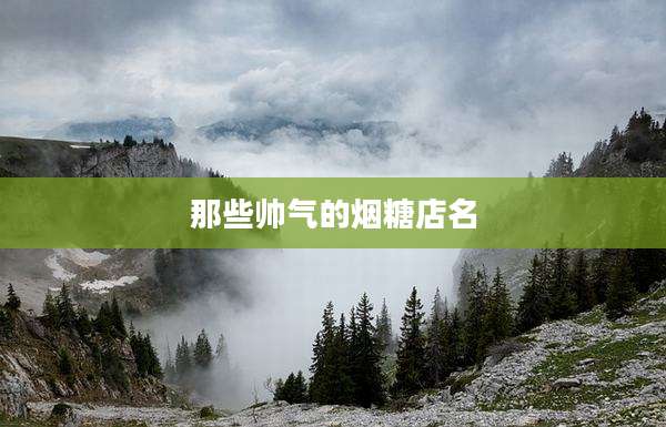 那些帅气的烟糖店名
