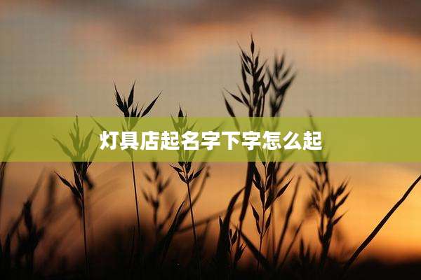 灯具店起名字下字怎么起