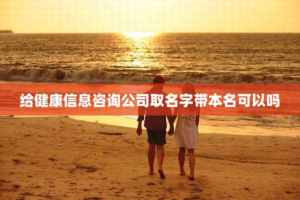给健康信息咨询公司取名字带本名可以吗