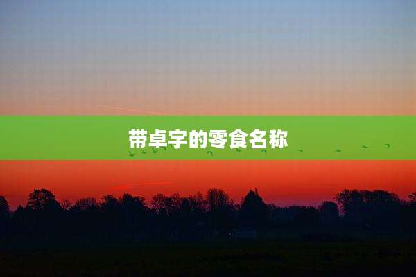 带卓字的零食名称