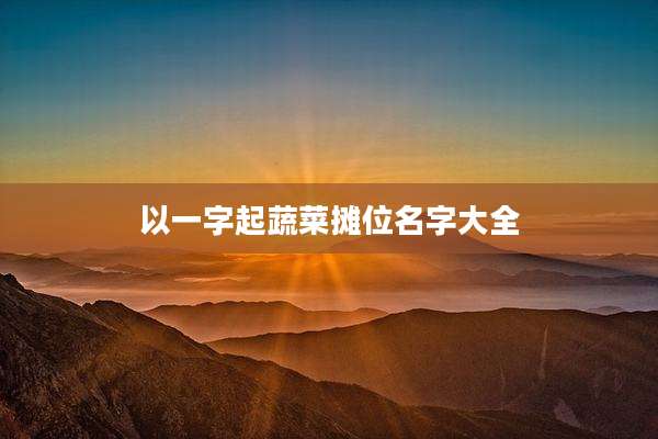 以一字起蔬菜摊位名字大全
