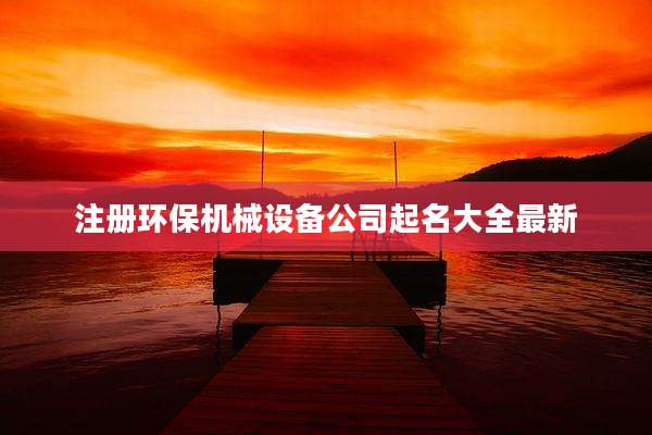 注册环保机械设备公司起名大全最新