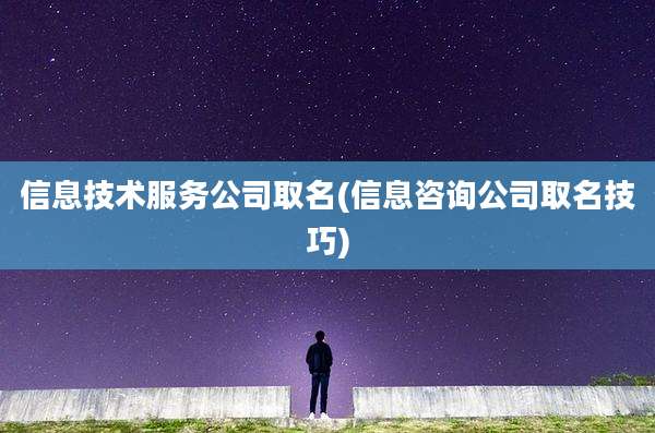 信息技术服务公司取名(信息咨询公司取名技巧)