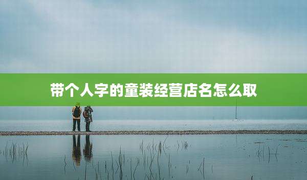 带个人字的童装经营店名怎么取