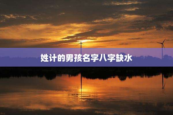 姓计的男孩名字八字缺水
