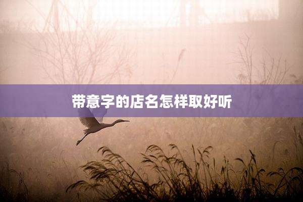 带意字的店名怎样取好听