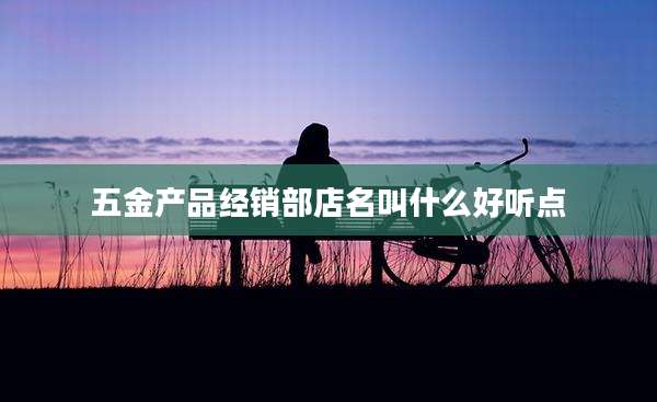 五金产品经销部店名叫什么好听点