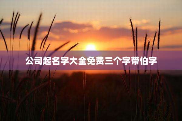 公司起名字大全免费三个字带伯字