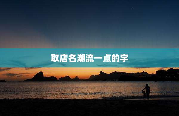 取店名潮流一点的字