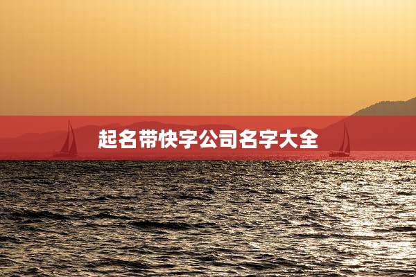 起名带快字公司名字大全