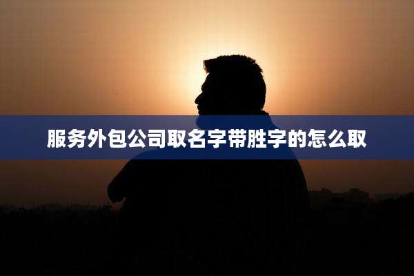 服务外包公司取名字带胜字的怎么取