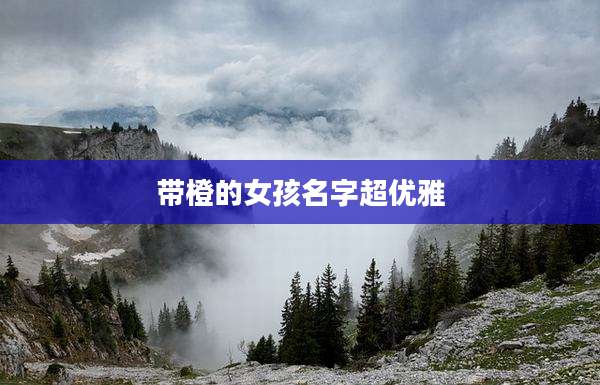带橙的女孩名字超优雅