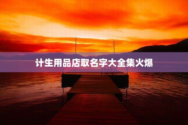 计生用品店取名字大全集火爆