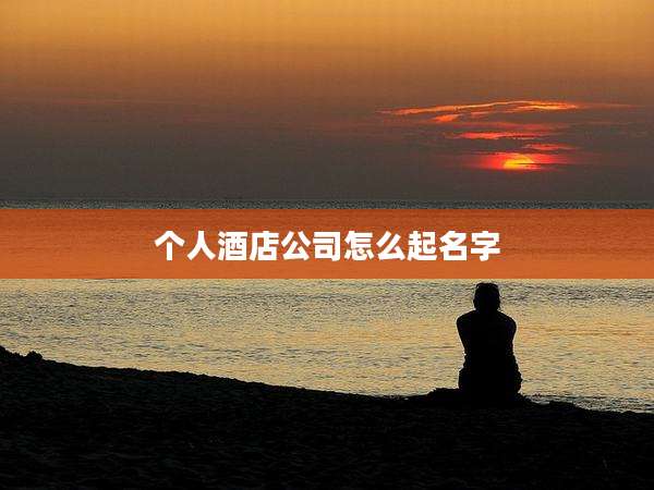 个人酒店公司怎么起名字