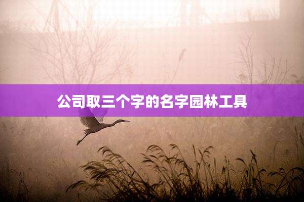 公司取三个字的名字园林工具