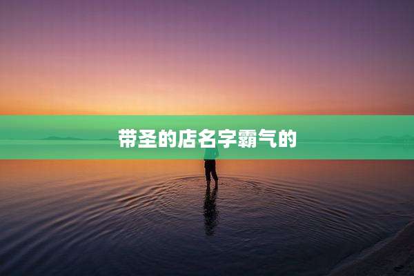 带圣的店名字霸气的