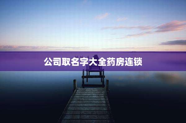 公司取名字大全药房连锁