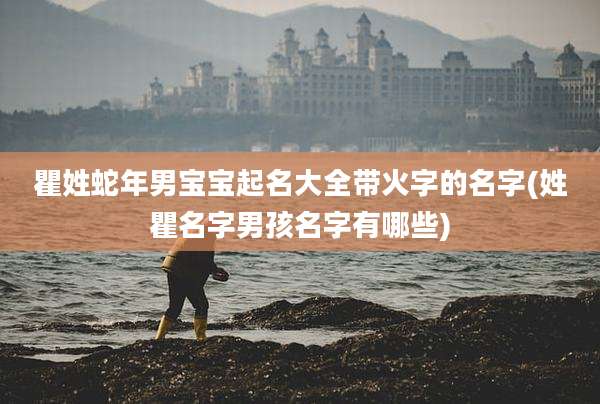 瞿姓蛇年男宝宝起名大全带火字的名字(姓瞿名字男孩名字有哪些)