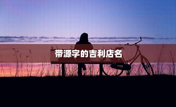 带源字的吉利店名