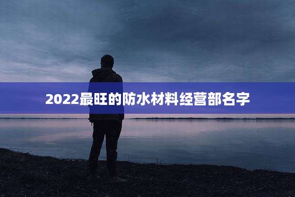 2022最旺的防水材料经营部名字