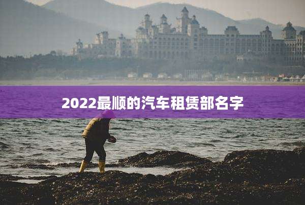 2022最顺的汽车租赁部名字