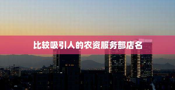 比较吸引人的农资服务部店名