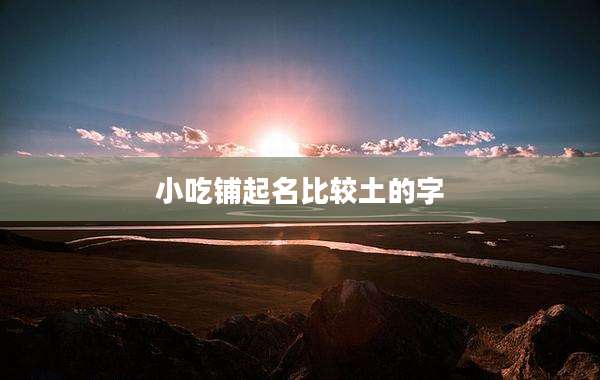 小吃铺起名比较土的字