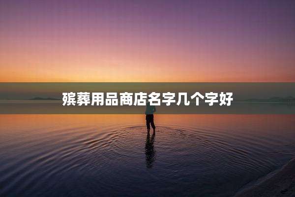 殡葬用品商店名字几个字好