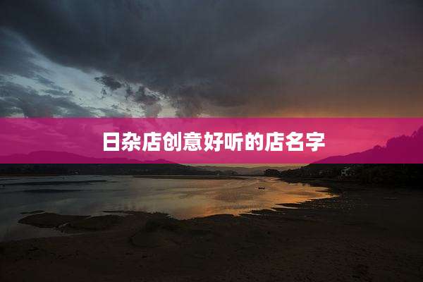 日杂店创意好听的店名字
