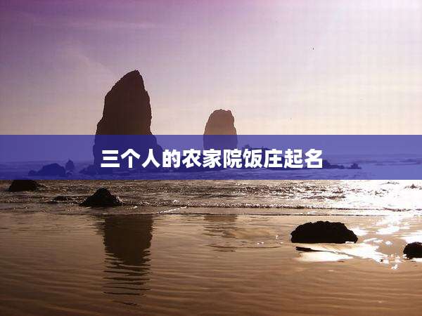 三个人的农家院饭庄起名